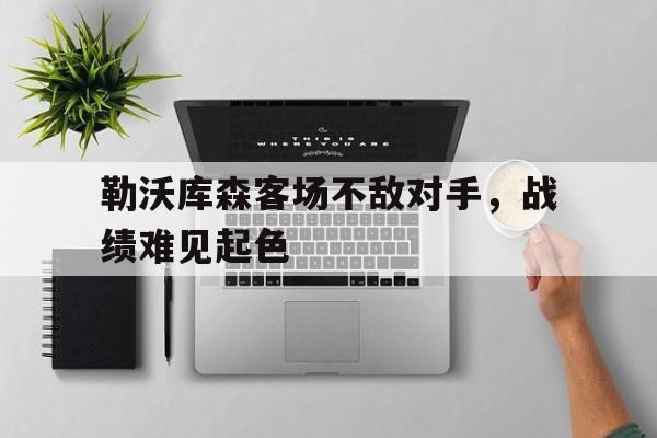 包含勒沃库森客场不敌对手，战绩难见起色的词条