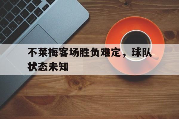 不莱梅客场胜负难定，球队状态未知的简单介绍