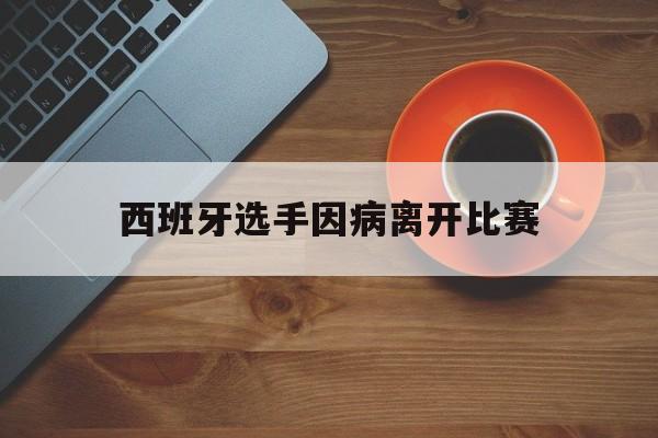 西班牙选手因病离开比赛