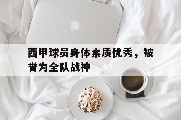 西甲球员身体素质优秀，被誉为全队战神