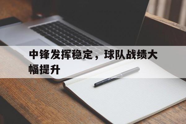 中锋发挥稳定，球队战绩大幅提升的简单介绍