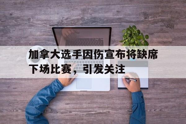 加拿大选手因伤宣布将缺席下场比赛，引发关注的简单介绍