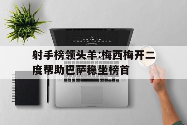 射手榜领头羊:梅西梅开二度帮助巴萨稳坐榜首的简单介绍