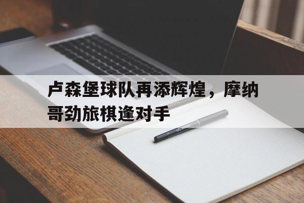 卢森堡球队再添辉煌，摩纳哥劲旅棋逢对手的简单介绍