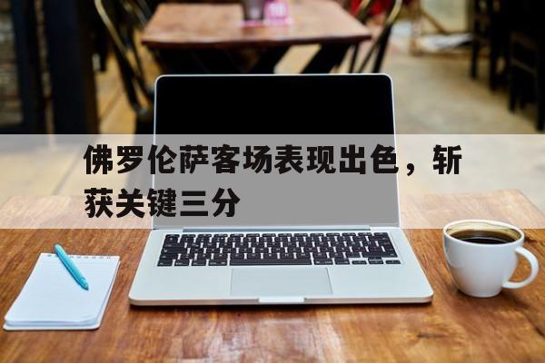 佛罗伦萨客场表现出色，斩获关键三分的简单介绍