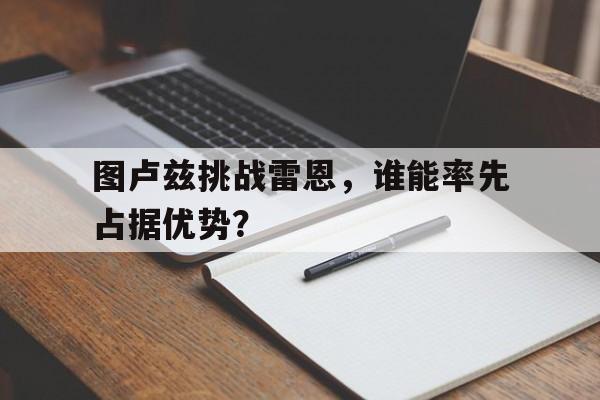 图卢兹挑战雷恩，谁能率先占据优势？的简单介绍