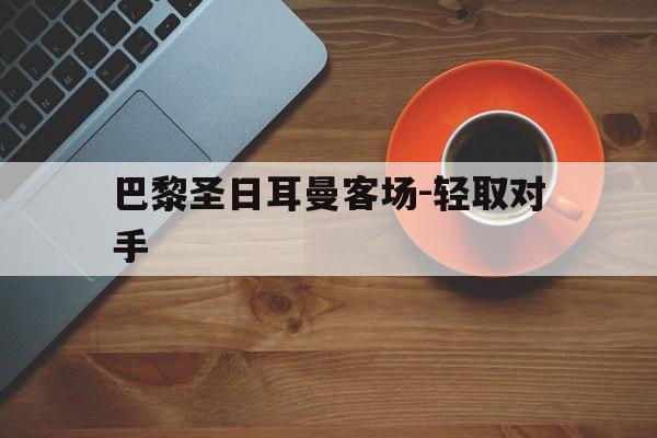 关于巴黎圣日耳曼客场-轻取对手的信息