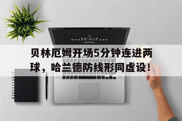 贝林厄姆开场5分钟连进两球，哈兰德防线形同虚设！