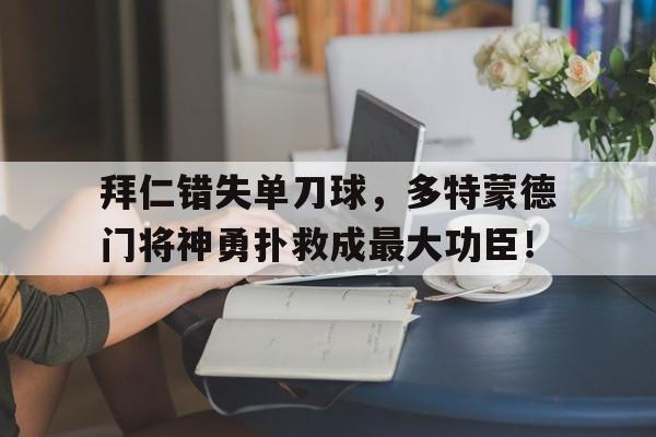 拜仁错失单刀球，多特蒙德门将神勇扑救成最大功臣！