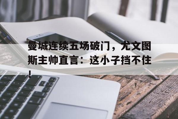 曼城连续五场破门，尤文图斯主帅直言：这小子挡不住！da师第二部叫什么