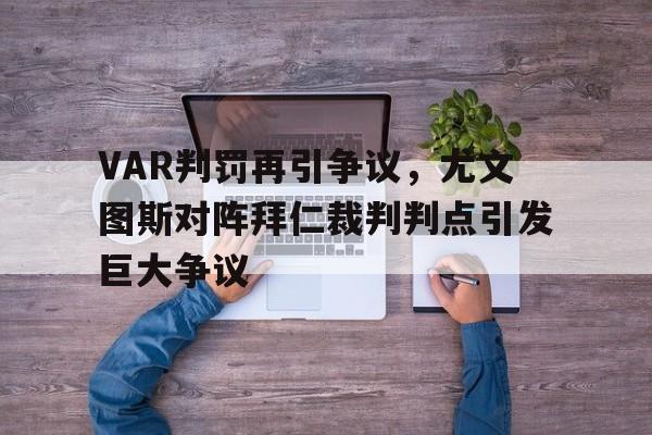 VAR判罚再引争议，尤文图斯对阵拜仁裁判判点引发巨大争议